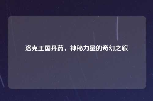 洛克王国丹药，神秘力量的奇幻之旅