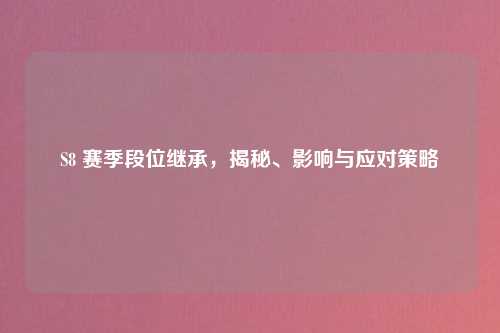 S8 赛季段位继承，揭秘、影响与应对策略
