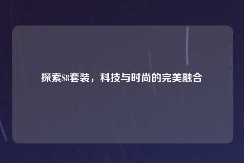 探索S8套装，科技与时尚的完美融合
