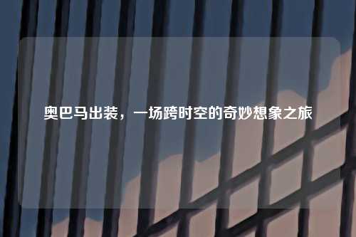 奥巴马出装，一场跨时空的奇妙想象之旅
