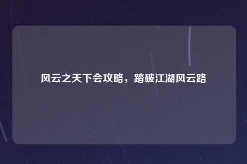 风云之天下会攻略，踏破江湖风云路