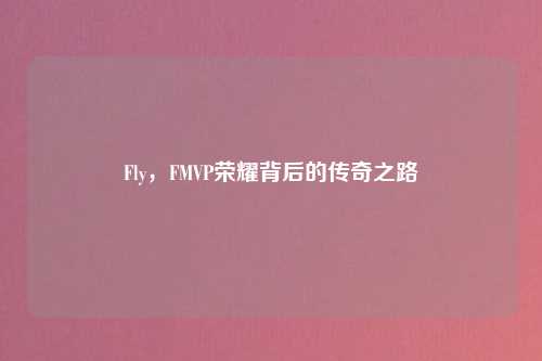 Fly，FMVP荣耀背后的传奇之路