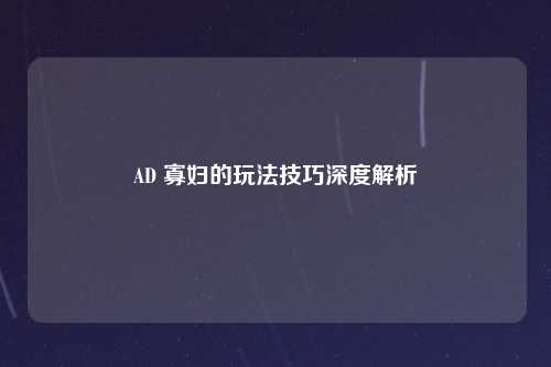 AD 寡妇的玩法技巧深度解析