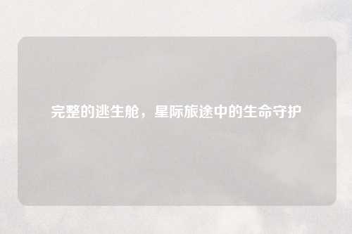 完整的逃生舱，星际旅途中的生命守护