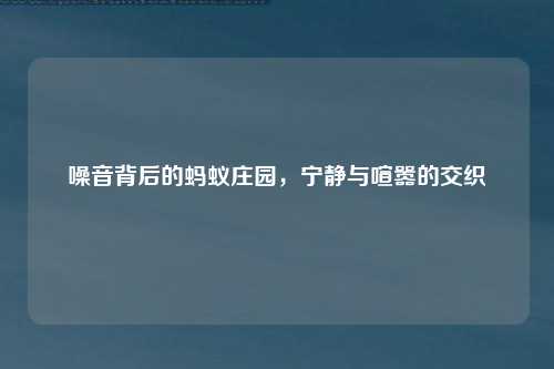 噪音背后的蚂蚁庄园，宁静与喧嚣的交织