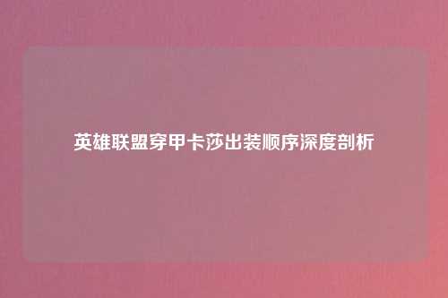 英雄联盟穿甲卡莎出装顺序深度剖析