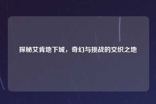 探秘艾肯地下城，奇幻与挑战的交织之地