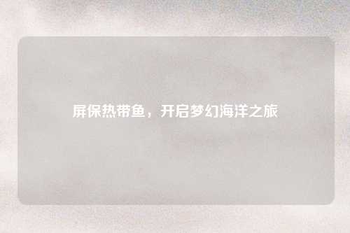 屏保热带鱼，开启梦幻海洋之旅