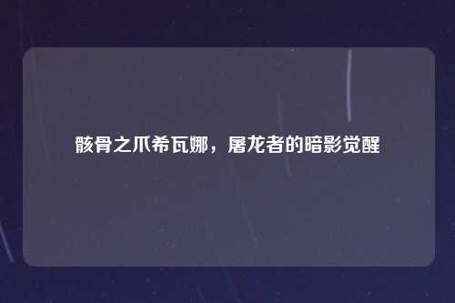 骸骨之爪希瓦娜，屠龙者的暗影觉醒