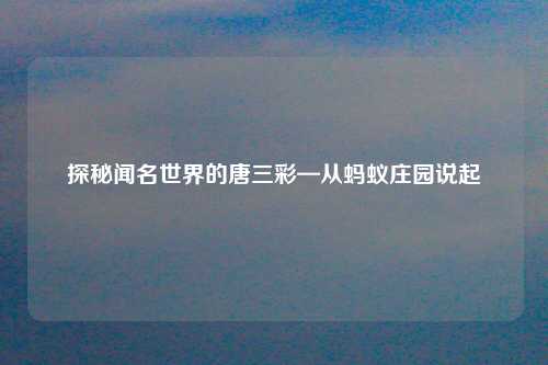 探秘闻名世界的唐三彩—从蚂蚁庄园说起