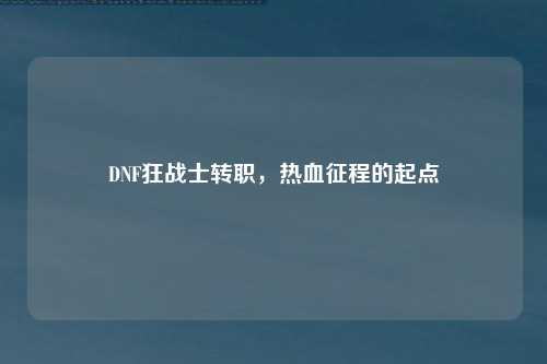 DNF狂战士转职，热血征程的起点