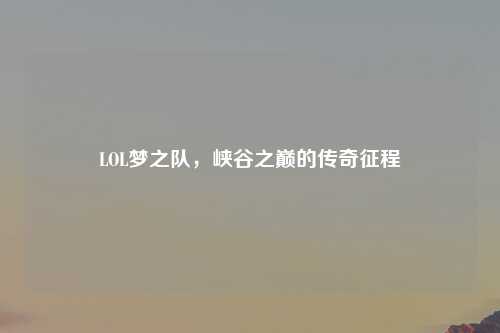 LOL梦之队，峡谷之巅的传奇征程