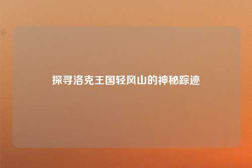 探寻洛克王国轻风山的神秘踪迹