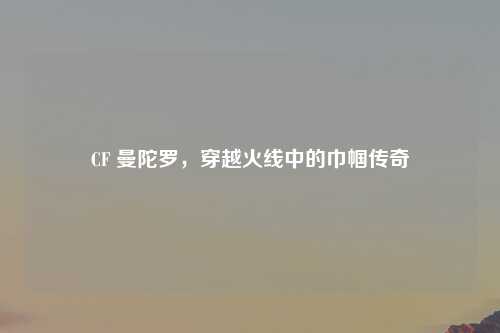 CF 曼陀罗，穿越火线中的巾帼传奇