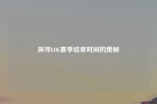 探寻LOL赛季结束时间的奥秘