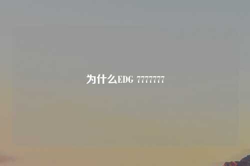 为什么EDG 7777777