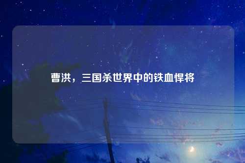 曹洪，三国杀世界中的铁血悍将