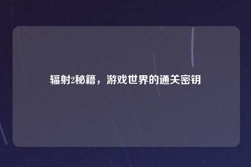 辐射2秘籍，游戏世界的通关密钥