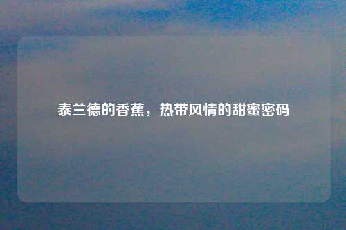 泰兰德的香蕉，热带风情的甜蜜密码