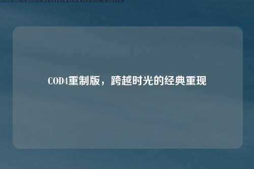 COD4重制版，跨越时光的经典重现