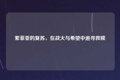 索菲亚的复苏，在战火与希望中追寻救赎