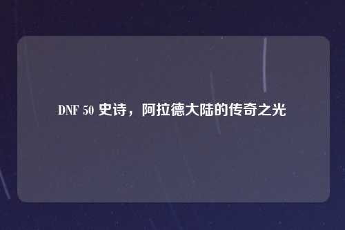 DNF 50 史诗，阿拉德大陆的传奇之光