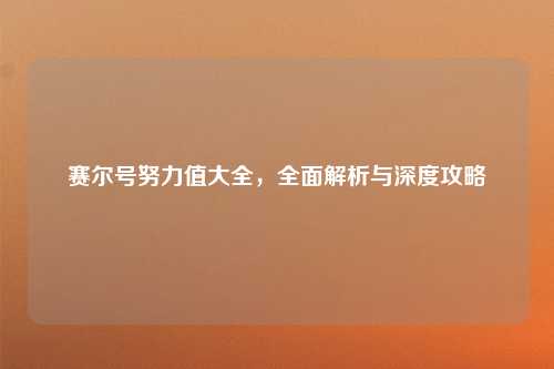 赛尔号努力值大全，全面解析与深度攻略
