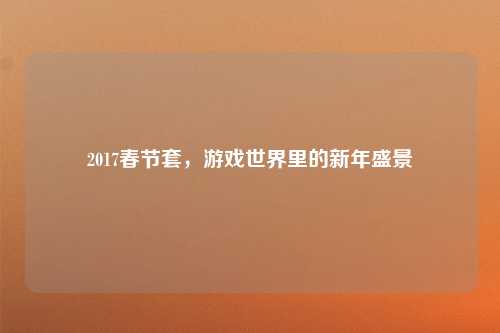 2017春节套，游戏世界里的新年盛景