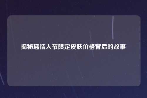 揭秘瑶情人节限定皮肤价格背后的故事