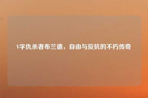 V字仇杀者布兰德，自由与反抗的不朽传奇