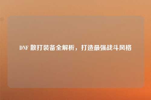 DNF 散打装备全解析，打造最强战斗风格
