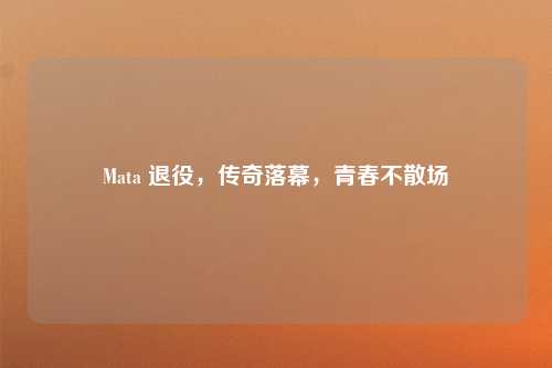 Mata 退役，传奇落幕，青春不散场