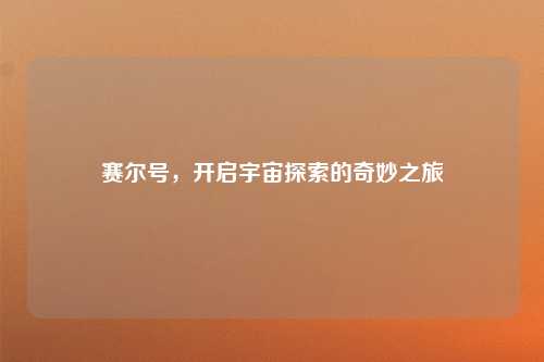 赛尔号，开启宇宙探索的奇妙之旅