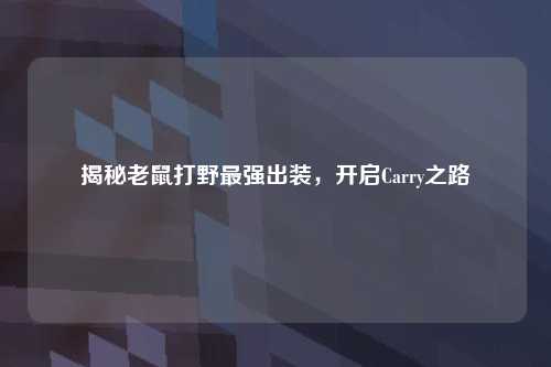 揭秘老鼠打野最强出装，开启Carry之路