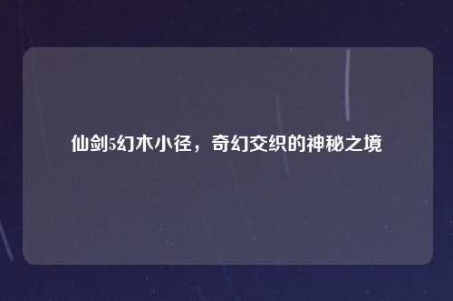 仙剑5幻木小径，奇幻交织的神秘之境