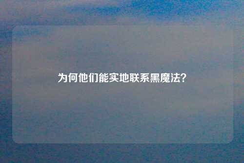 为何他们能实地联系黑魔法？