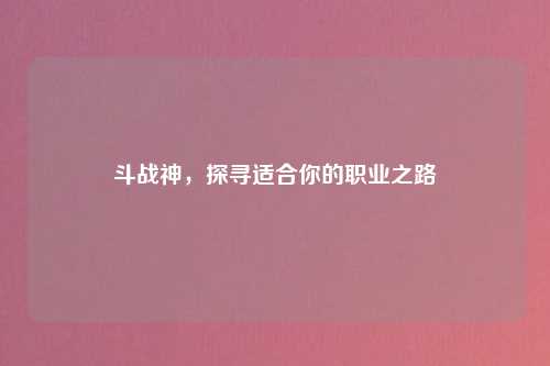 斗战神，探寻适合你的职业之路