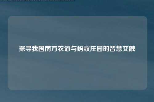 探寻我国南方农谚与蚂蚁庄园的智慧交融