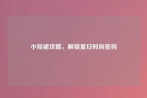 小短裙攻略，解锁夏日时尚密码