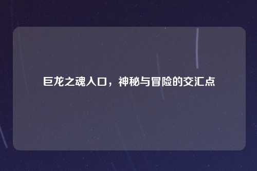 巨龙之魂入口，神秘与冒险的交汇点