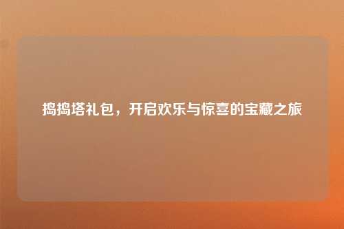 捣捣塔礼包，开启欢乐与惊喜的宝藏之旅