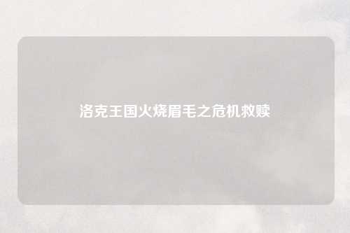 洛克王国火烧眉毛之危机救赎