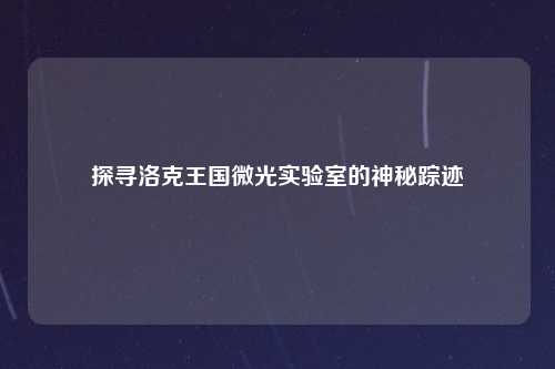 探寻洛克王国微光实验室的神秘踪迹