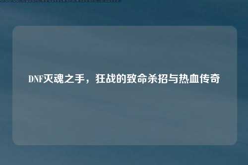 DNF灭魂之手，狂战的致命杀招与热血传奇