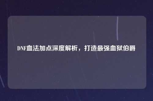 DNF血法加点深度解析，打造最强血狱伯爵