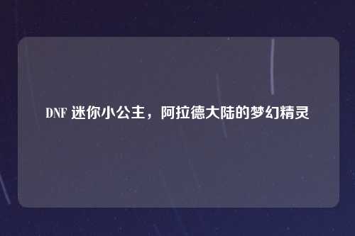 DNF 迷你小公主，阿拉德大陆的梦幻精灵