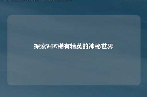 探索WOW稀有精英的神秘世界