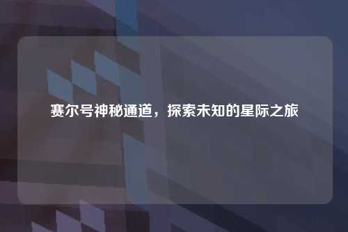 赛尔号神秘通道，探索未知的星际之旅