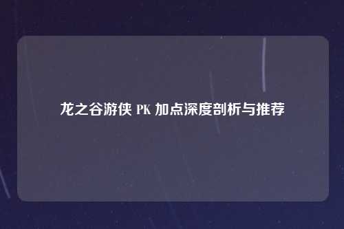 龙之谷游侠 PK 加点深度剖析与推荐