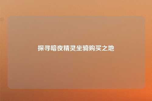 探寻暗夜精灵坐骑购买之地